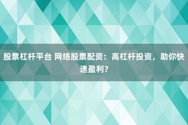 股票杠杆平台 网络股票配资：高杠杆投资，助你快速盈利？