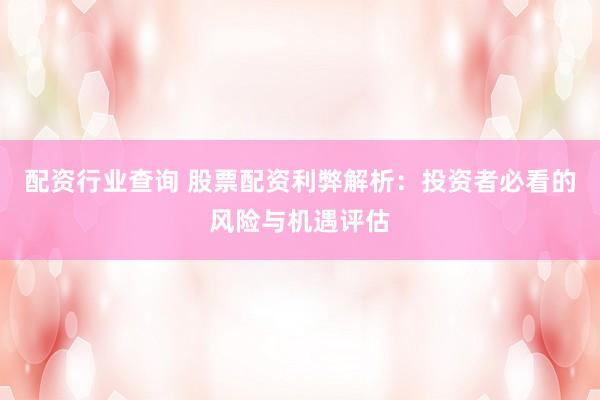 配资行业查询 股票配资利弊解析：投资者必看的风险与机遇评估