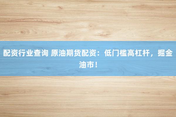 配资行业查询 原油期货配资：低门槛高杠杆，掘金油市！