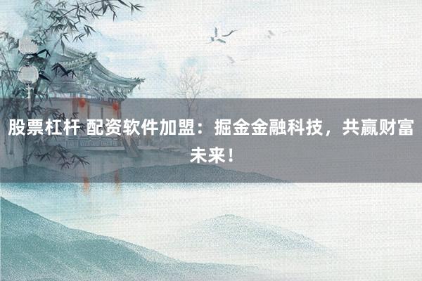 股票杠杆 配资软件加盟：掘金金融科技，共赢财富未来！
