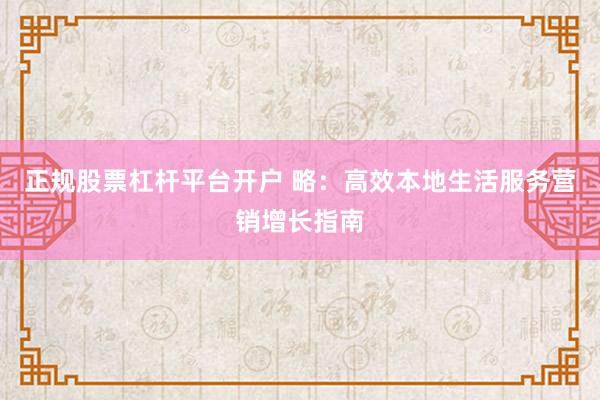 正规股票杠杆平台开户 略：高效本地生活服务营销增长指南