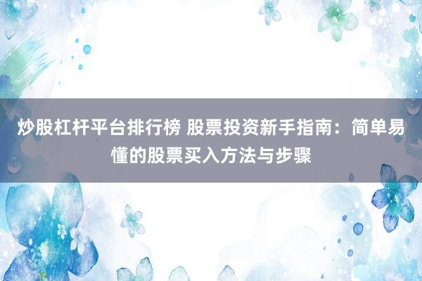 炒股杠杆平台排行榜 股票投资新手指南：简单易懂的股票买入方法与步骤