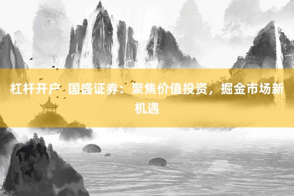 杠杆开户  国盛证券：聚焦价值投资，掘金市场新机遇