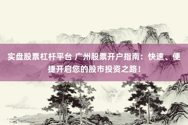 实盘股票杠杆平台 广州股票开户指南：快速、便捷开启您的股市投资之路！