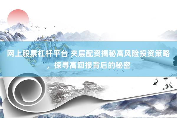 网上股票杠杆平台 夹层配资揭秘高风险投资策略，探寻高回报背后的秘密