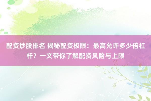 配资炒股排名 揭秘配资极限：最高允许多少倍杠杆？一文带你了解配资风险与上限