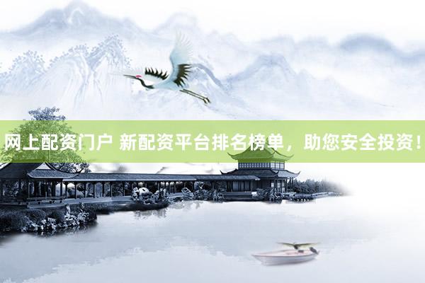 网上配资门户 新配资平台排名榜单，助您安全投资！