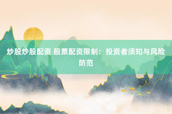炒股炒股配资 股票配资限制：投资者须知与风险防范