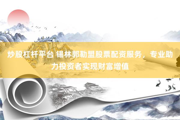 炒股杠杆平台 锡林郭勒盟股票配资服务，专业助力投资者实现财富增值