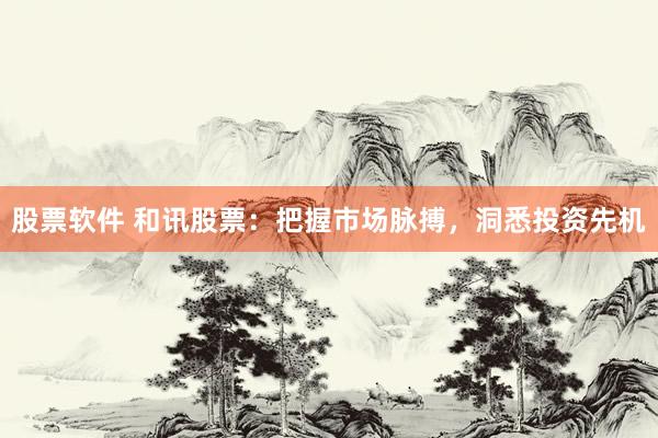 股票软件 和讯股票：把握市场脉搏，洞悉投资先机