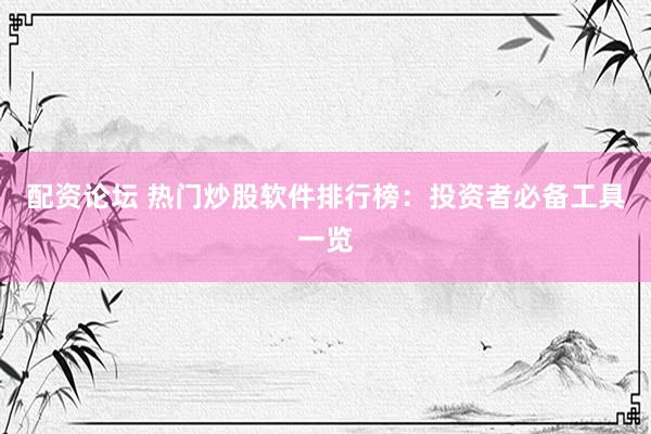 配资论坛 热门炒股软件排行榜：投资者必备工具一览