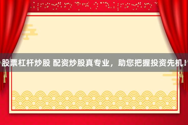 股票杠杆炒股 配资炒股真专业，助您把握投资先机！