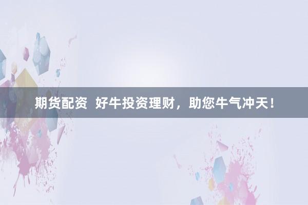 期货配资  好牛投资理财，助您牛气冲天！