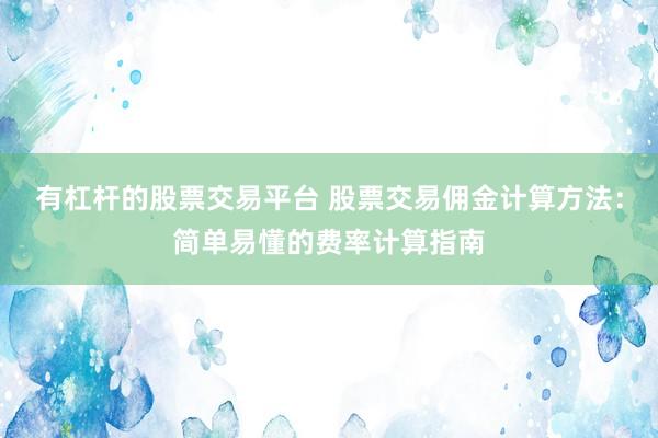 有杠杆的股票交易平台 股票交易佣金计算方法：简单易懂的费率计算指南