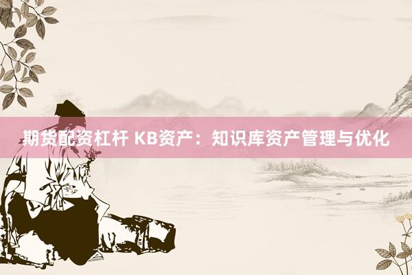 期货配资杠杆 KB资产：知识库资产管理与优化