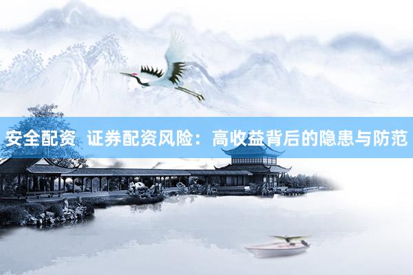 安全配资  证券配资风险：高收益背后的隐患与防范