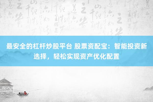 最安全的杠杆炒股平台 股票资配宝：智能投资新选择，轻松实现资产优化配置