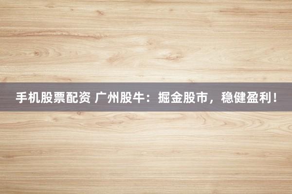手机股票配资 广州股牛:掘金股市,稳健盈利!
