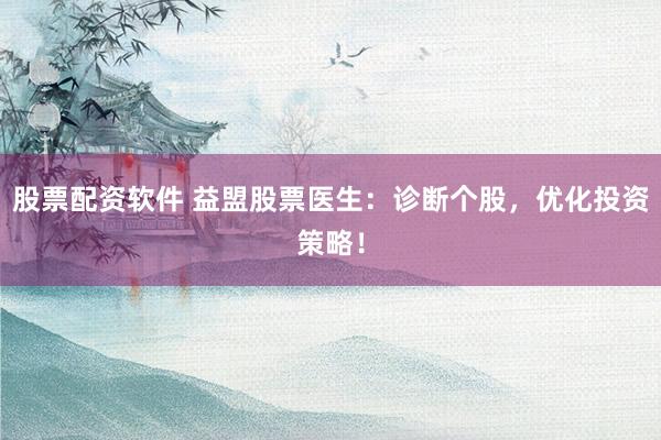 股票配资软件 益盟股票医生:诊断个股,优化投资策略!