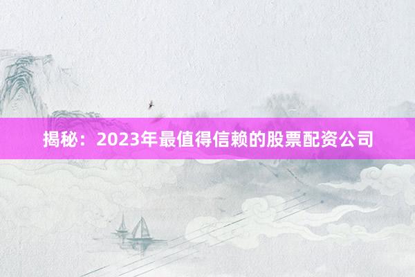 揭秘：2023年最值得信赖的股票配资公司