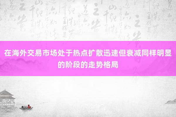 在海外交易市场处于热点扩散迅速但衰减同样明显的阶段的走势格局