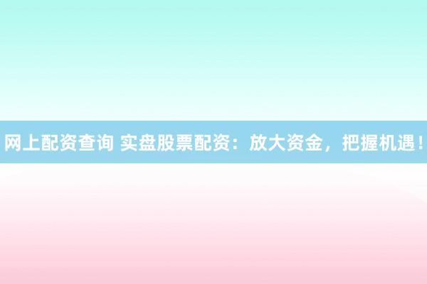 网上配资查询 实盘股票配资:放大资金,把握机遇!