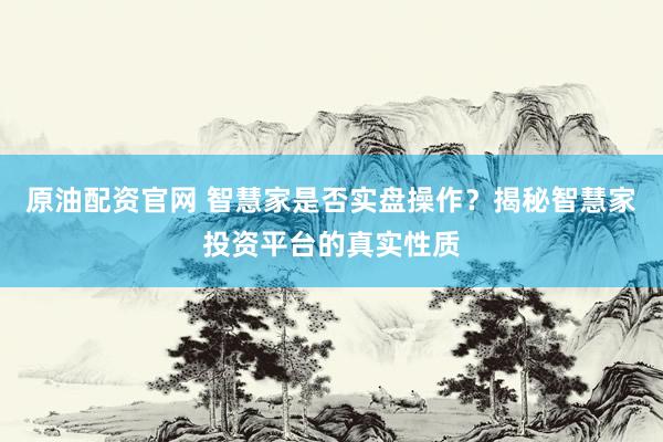 原油配资官网 智慧家是否实盘操作?揭秘智慧家投资平台的真实性质