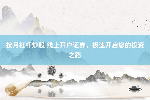 按月杠杆炒股 线上开户证券,极速开启您的投资之路