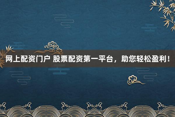 网上配资门户 股票配资第一平台,助您轻松盈利!