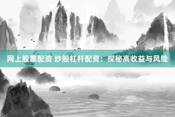网上股票配资 炒股杠杆配资:探秘高收益与风险