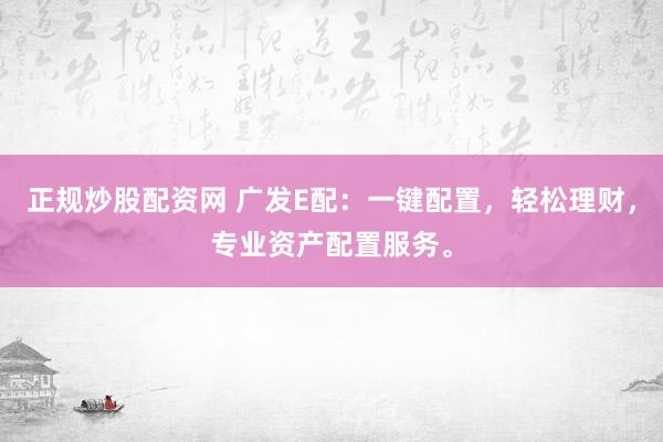 正规炒股配资网 广发E配：一键配置，轻松理财，专业资产配置服务。