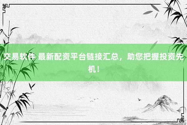 交易软件 最新配资平台链接汇总，助您把握投资先机！