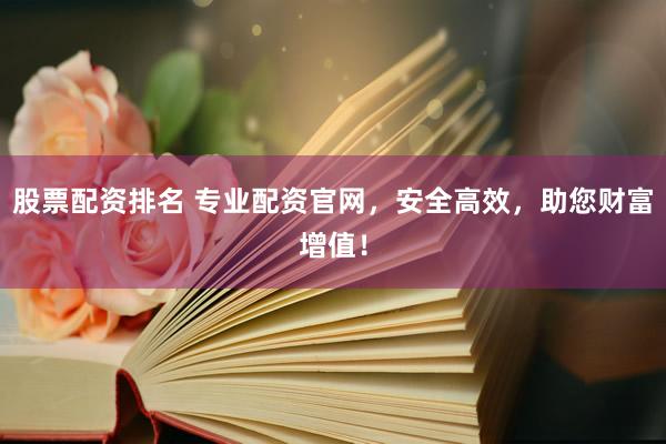 股票配资排名 专业配资官网,安全高效,助您财富增值!