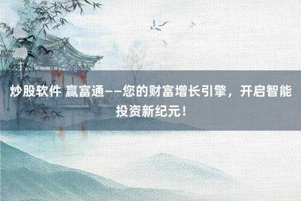 炒股软件 赢富通——您的财富增长引擎，开启智能投资新纪元！