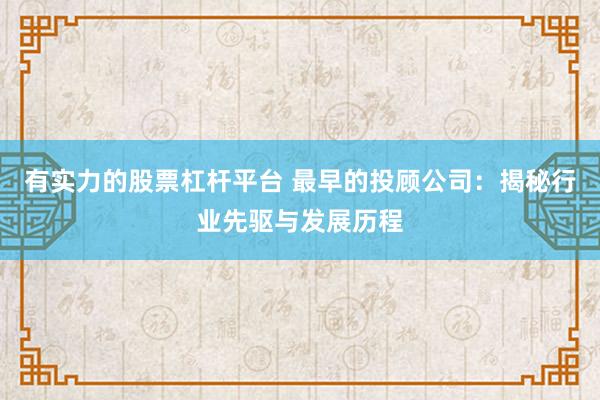 有实力的股票杠杆平台 最早的投顾公司：揭秘行业先驱与发展历程