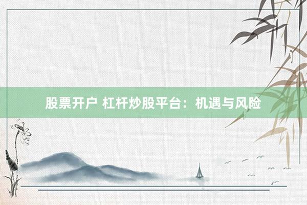 股票开户 杠杆炒股平台：机遇与风险
