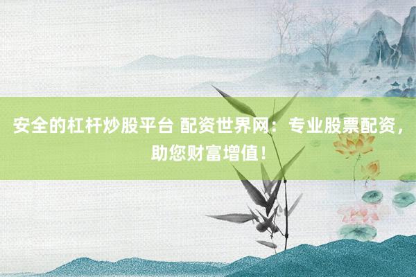 安全的杠杆炒股平台 配资世界网：专业股票配资，助您财富增值！