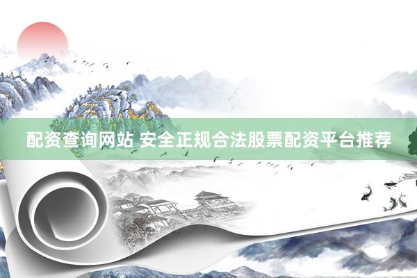 配资查询网站 安全正规合法股票配资平台推荐