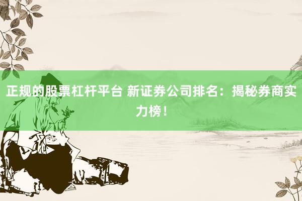 正规的股票杠杆平台 新证券公司排名：揭秘券商实力榜！