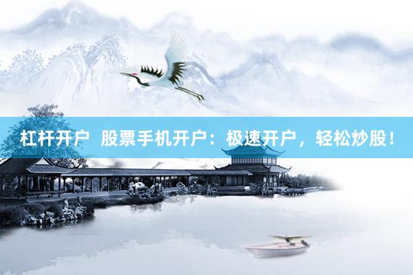 杠杆开户  股票手机开户：极速开户，轻松炒股！