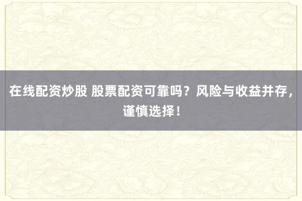 在线配资炒股 股票配资可靠吗？风险与收益并存，谨慎选择！