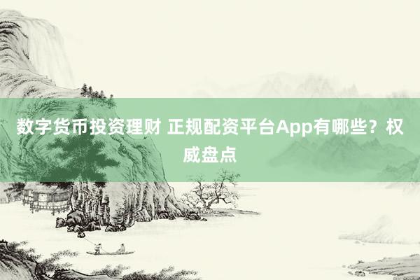 数字货币投资理财 正规配资平台App有哪些？权威盘点