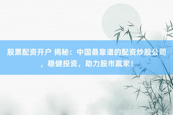股票配资开户 揭秘：中国最靠谱的配资炒股公司，稳健投资，助力股市赢家！