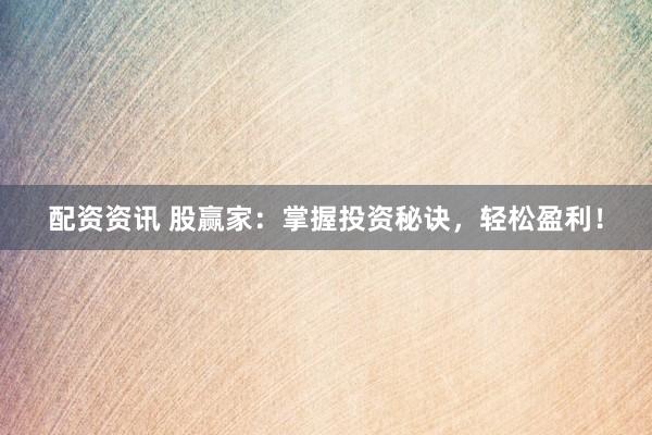 配资资讯 股赢家：掌握投资秘诀，轻松盈利！