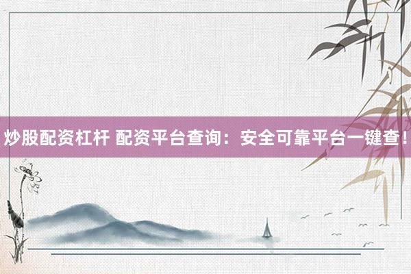 炒股配资杠杆 配资平台查询：安全可靠平台一键查！