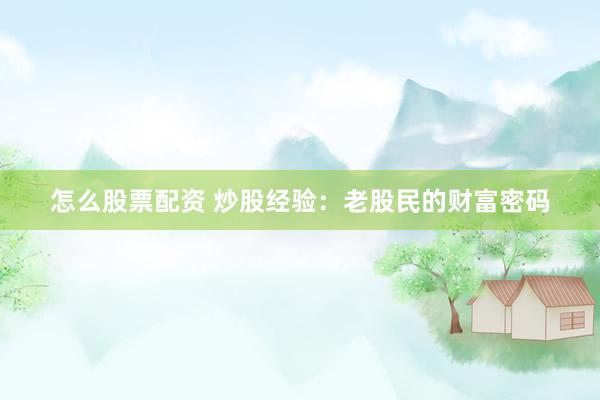 怎么股票配资 炒股经验：老股民的财富密码